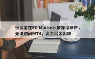 投资者在EC Markets被冻结账户，无法访问MT4，资金出金困难