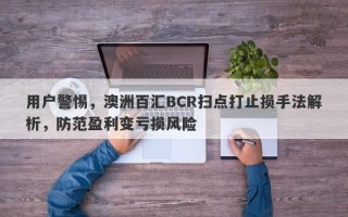 用户警惕，澳洲百汇BCR扫点打止损手法解析，防范盈利变亏损风险