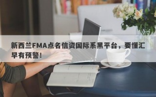 新西兰FMA点名信资国际系黑平台，要懂汇早有预警！