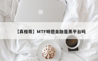 【真相哥】MTF明德金融是黑平台吗
