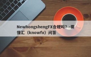 NewhongshengFX合规吗？-要懂汇（knowfx）问答