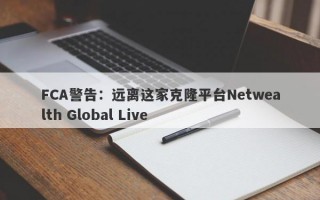 FCA警告：远离这家克隆平台Netwealth Global Live