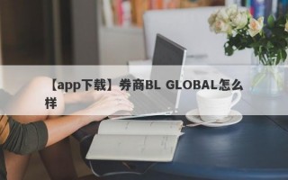 【app下载】券商BL GLOBAL怎么样
