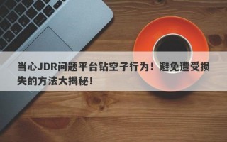 当心JDR问题平台钻空子行为！避免遭受损失的方法大揭秘！