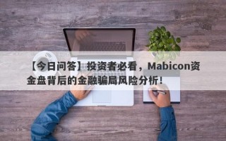 【今日问答】投资者必看，Mabicon资金盘背后的金融骗局风险分析！