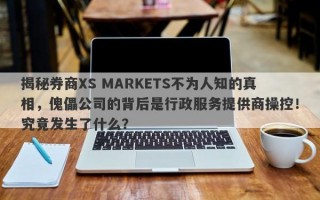 揭秘券商XS MARKETS不为人知的真相，傀儡公司的背后是行政服务提供商操控！究竟发生了什么？