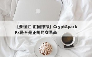 【要懂汇 汇圈神探】CryptSparkFx是不是正规的交易商
