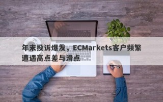 年末投诉爆发，ECMarkets客户频繁遭遇高点差与滑点