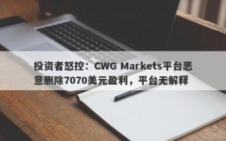 投资者怒控：CWG Markets平台恶意删除7070美元盈利，平台无解释