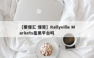 【要懂汇 懂哥】Rallyville Markets是黑平台吗
