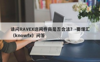 请问RAVEX这间券商是否合法？-要懂汇（knowfx）问答