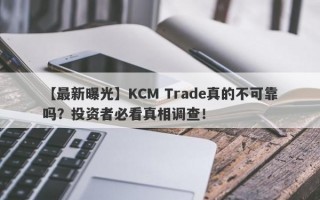 【最新曝光】KCM Trade真的不可靠吗？投资者必看真相调查！