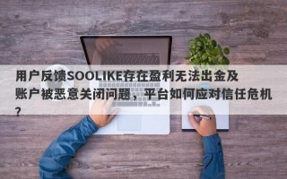 用户反馈SOOLIKE存在盈利无法出金及账户被恶意关闭问题，平台如何应对信任危机？