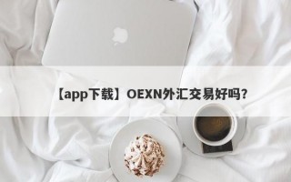 【app下载】OEXN外汇交易好吗？
