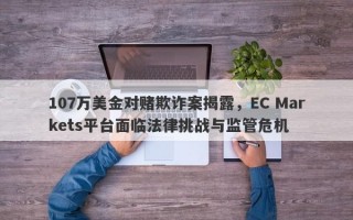 107万美金对赌欺诈案揭露，EC Markets平台面临法律挑战与监管危机