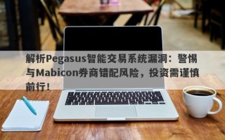 解析Pegasus智能交易系统漏洞：警惕与Mabicon券商错配风险，投资需谨慎前行！