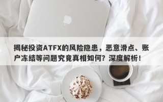 揭秘投资ATFX的风险隐患，恶意滑点、账户冻结等问题究竟真相如何？深度解析！