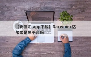 【要懂汇 app下载】Darwinex达尔文是黑平台吗
