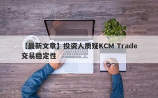 【最新文章】投资人质疑KCM Trade交易稳定性
