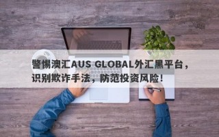 警惕澳汇AUS GLOBAL外汇黑平台，识别欺诈手法，防范投资风险！