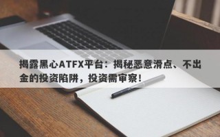 揭露黑心ATFX平台：揭秘恶意滑点、不出金的投资陷阱，投资需审察！