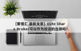 【要懂汇 最新文章】Elite Share Broker可以作为投资的选择吗？
