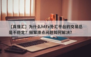 【真懂汇】为什么htfx外汇平台的交易总是不稳定？频繁滑点问题如何解决？