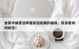 金荣中国昔日辉煌背后隐藏的骗局，投资者如何防范？