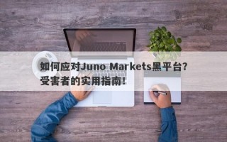 如何应对Juno Markets黑平台？受害者的实用指南！