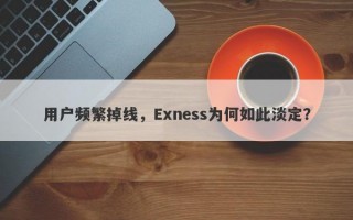 用户频繁掉线，Exness为何如此淡定？