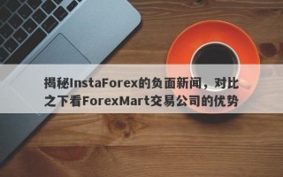 揭秘InstaForex的负面新闻，对比之下看ForexMart交易公司的优势