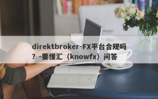 direktbroker-FX平台合规吗？-要懂汇（knowfx）问答