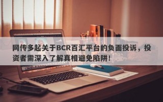 网传多起关于BCR百汇平台的负面投诉，投资者需深入了解真相避免陷阱！