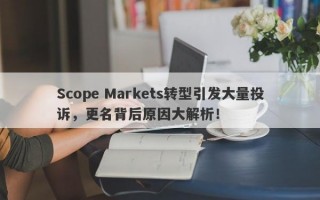 Scope Markets转型引发大量投诉，更名背后原因大解析！