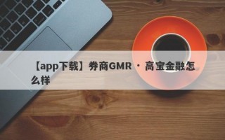 【app下载】券商GMR · 高宝金融怎么样
