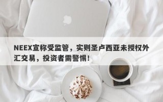 NEEX宣称受监管，实则圣卢西亚未授权外汇交易，投资者需警惕！