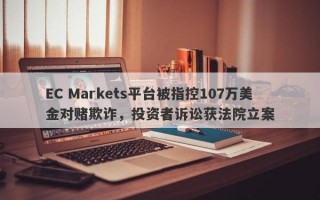 EC Markets平台被指控107万美金对赌欺诈，投资者诉讼获法院立案