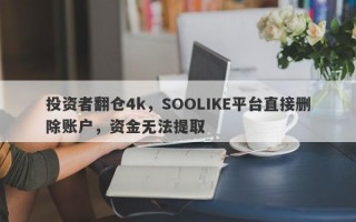 投资者翻仓4k，SOOLIKE平台直接删除账户，资金无法提取