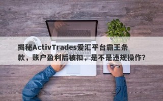 揭秘ActivTrades爱汇平台霸王条款，账户盈利后被扣，是不是违规操作？