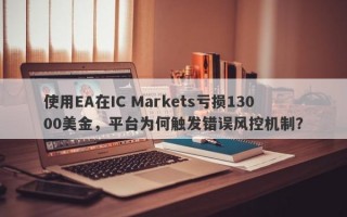 使用EA在IC Markets亏损13000美金，平台为何触发错误风控机制？