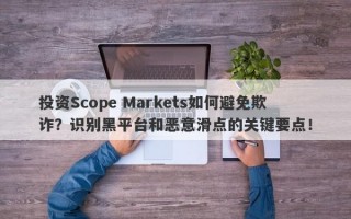 投资Scope Markets如何避免欺诈？识别黑平台和恶意滑点的关键要点！