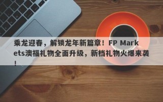 乘龙迎春，解锁龙年新篇章！FP Markets澳福礼物全面升级，新档礼物火爆来袭！