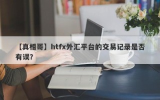 【真相哥】htfx外汇平台的交易记录是否有误？