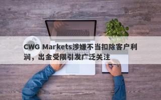 CWG Markets涉嫌不当扣除客户利润，出金受限引发广泛关注