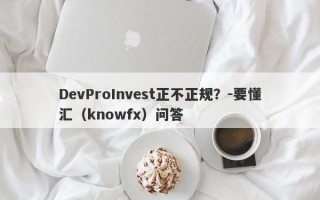 DevProInvest正不正规？-要懂汇（knowfx）问答