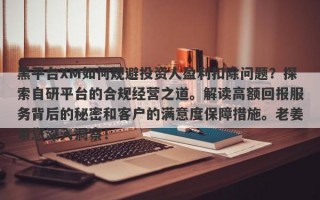 黑平台XM如何规避投资人盈利扣除问题？探索自研平台的合规经营之道。解读高额回报服务背后的秘密和客户的满意度保障措施。老姜带您深入洞察！