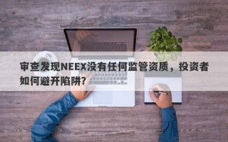 审查发现NEEX没有任何监管资质，投资者如何避开陷阱？