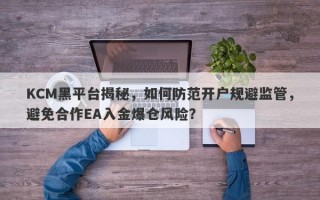 KCM黑平台揭秘，如何防范开户规避监管，避免合作EA入金爆仓风险？