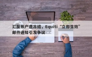 汇友账户遭冻结，Equiti“立即生效”邮件通知引发争议