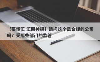 【要懂汇 汇圈神探】请问这个是合规的公司吗？受那些部门的监管
